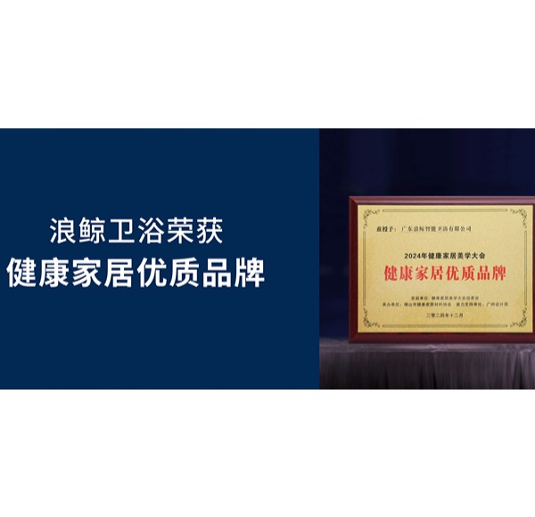 健康发展 共创美好 | 浪鲸卫浴荣获2024健康家居优质品牌