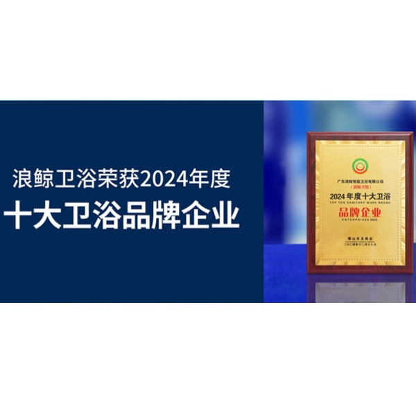 荣誉见证 | 浪鲸卫浴荣获2024年度十大卫浴品牌企业